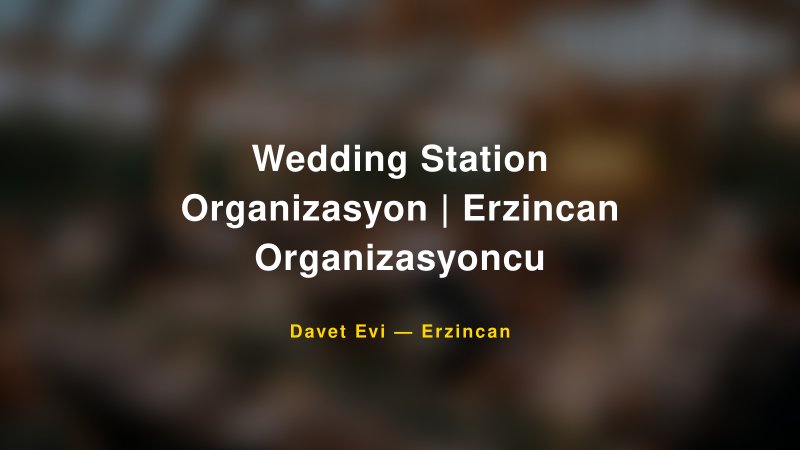 Wedding Station Organizasyon | Erzincan Organizasyoncu — Erzincan Kır Düğünü Mekanı Rehberi