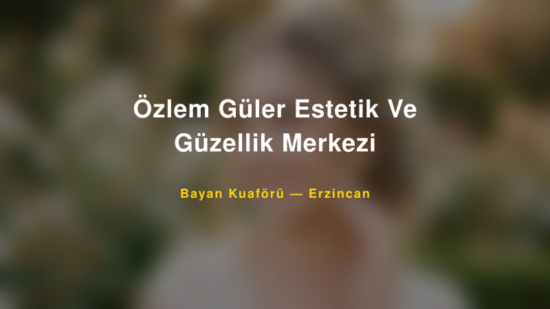 Özlem Güler Estetik Ve Güzellik Merkezi — Erzincan Kır Düğünü Mekanı Rehberi
