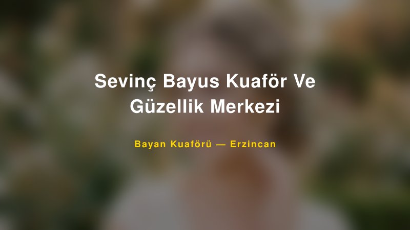 Sevinç Bayus Kuaför Ve Güzellik Merkezi Erzincan Kadın Kuaförü & Gelin Saçı